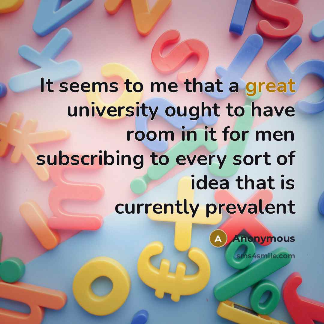 “It seems to me that a great university ought to have room in it for men subscribing to every sort of idea that is currently prevalent” quote by Anonymous