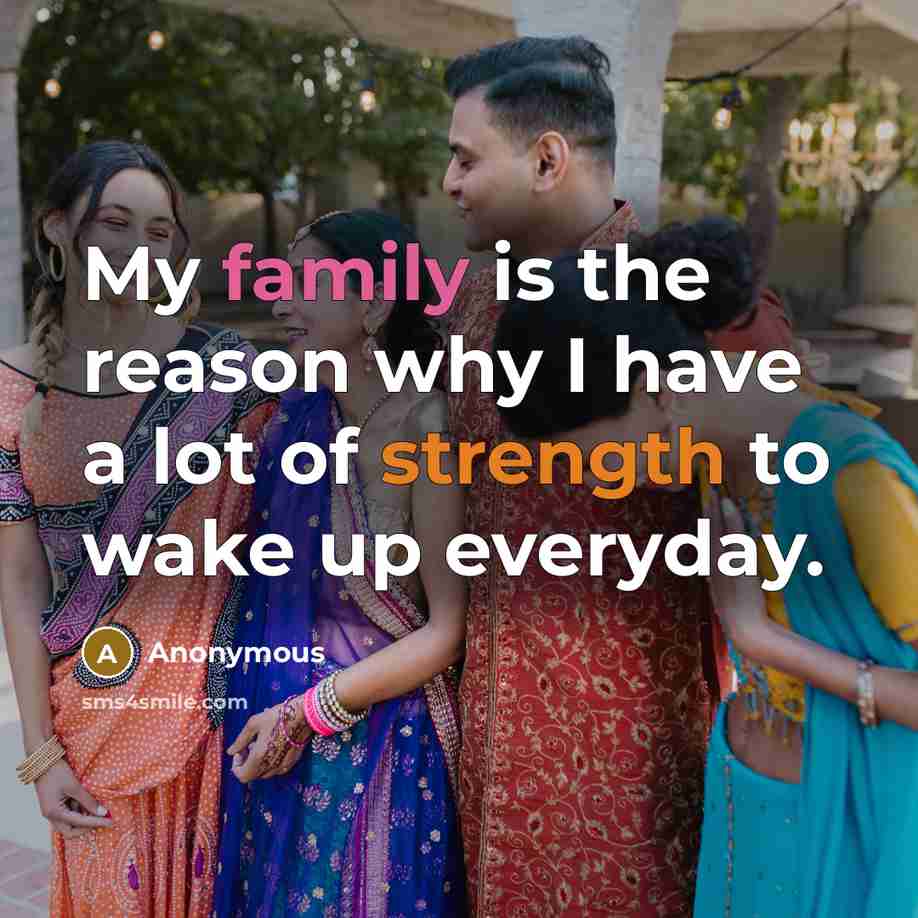 “My family is the reason why I have a lot of strength to wake up everyday.” quote by Anonymous