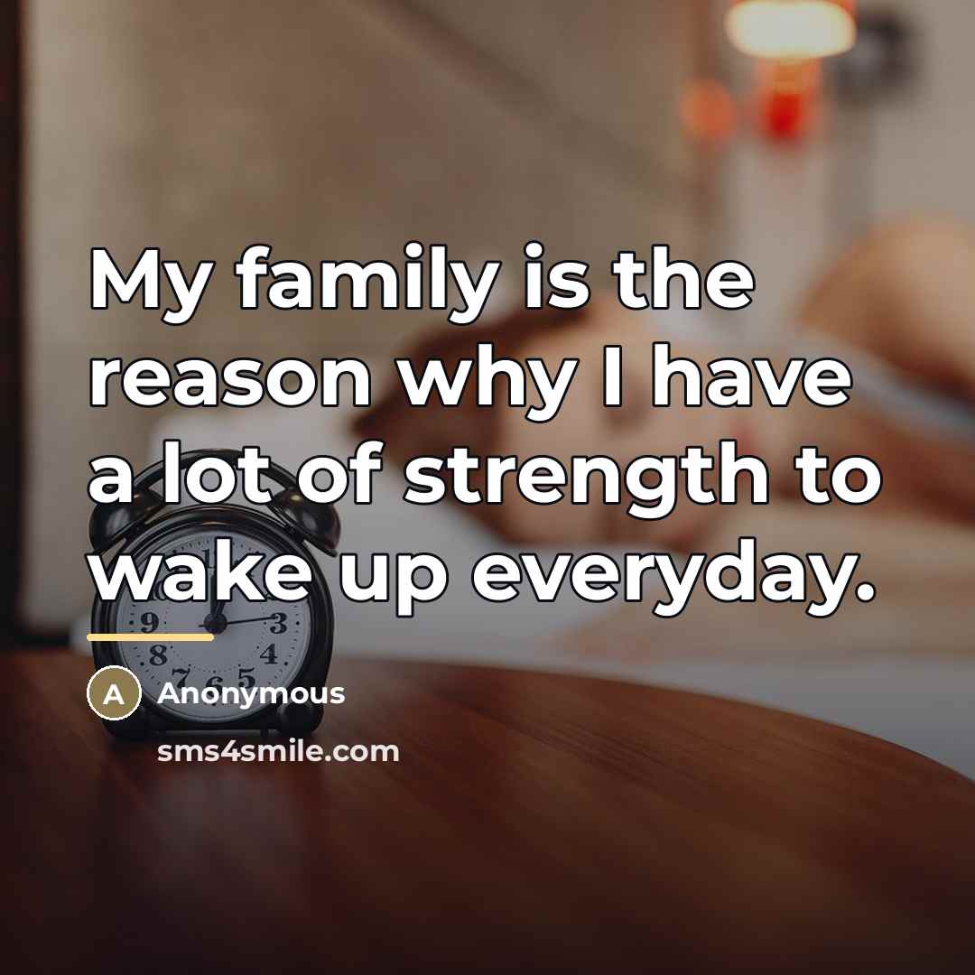 “My family is the reason why I have a lot of strength to wake up everyday.” quote by Anonymous