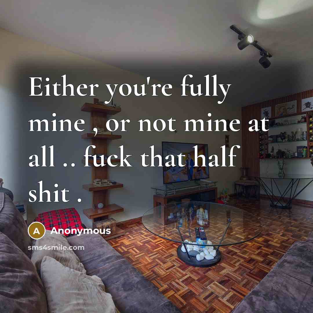 “Either you're fully mine , or not mine at all .. fuck that half shit .” quote by Anonymous