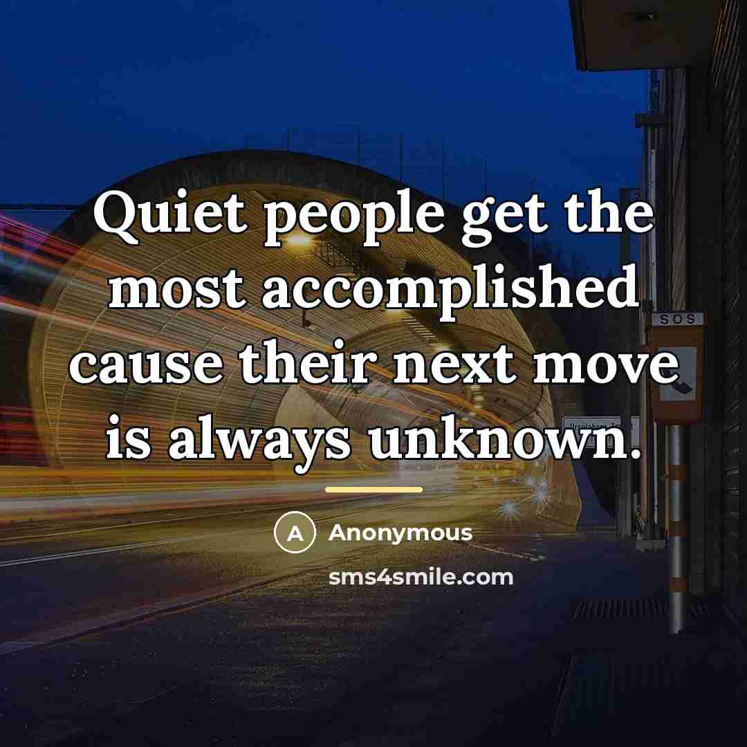 “Quiet people get the most accomplished cause their next move…” quote by Anonymous