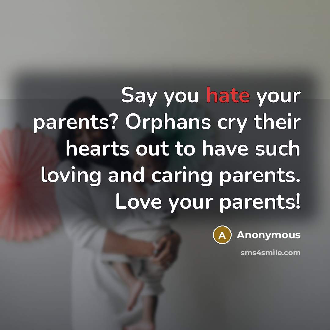 “Say you hate your parents? Orphans cry their hearts out…” quote by Anonymous