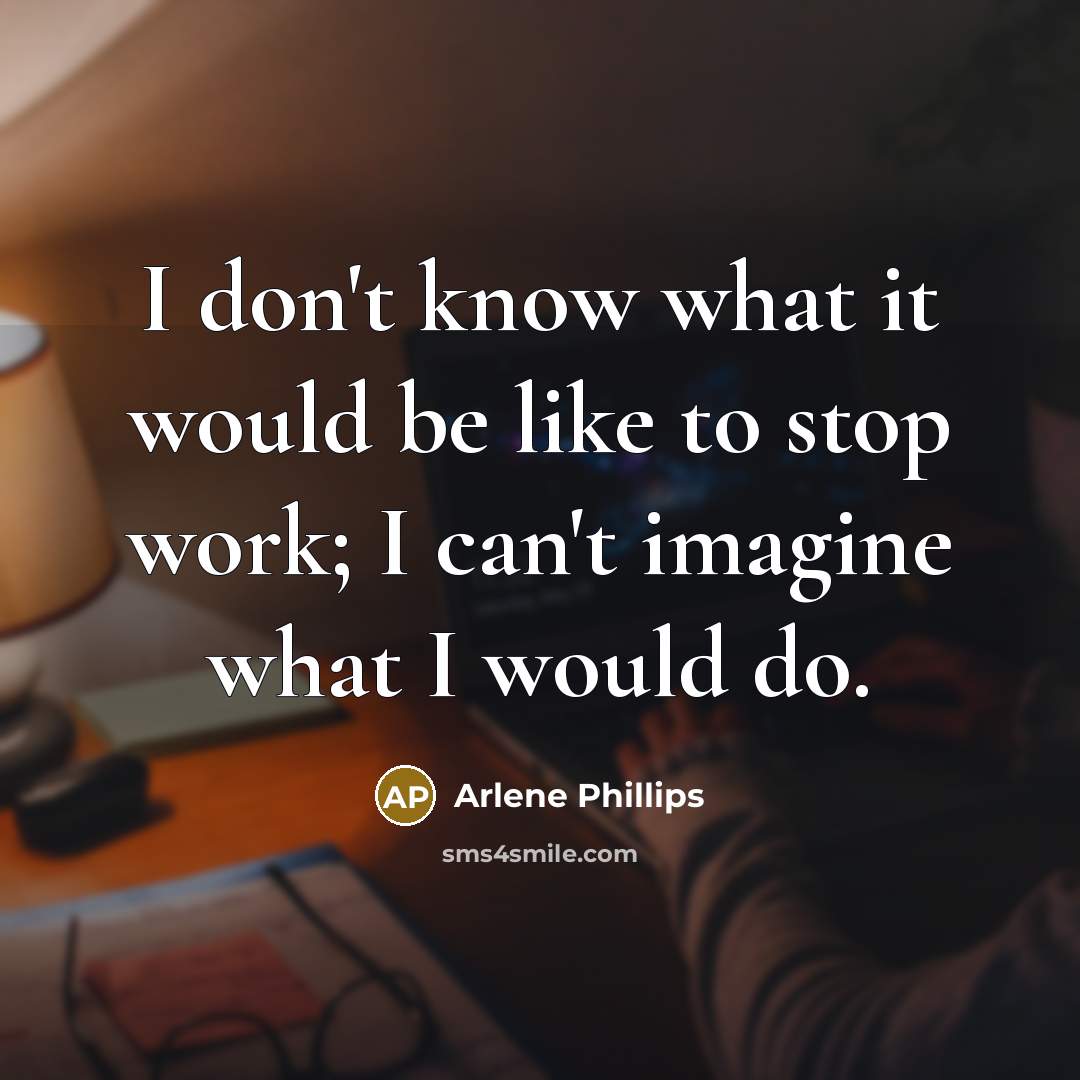 “I don't know what it would be like to stop…” quote by Arlene Phillips