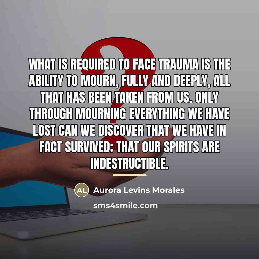 “What is required to face trauma is the ability to…” quote by Aurora Levins Morales
