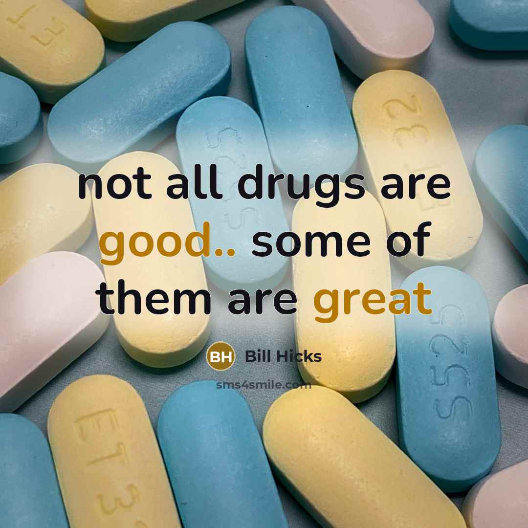 “not all drugs are good.. some of them are great…” quote by Bill Hicks