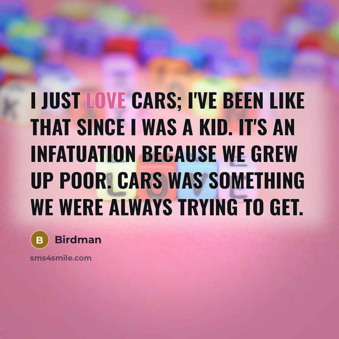 “I just love cars; I've been like that since I…” quote by Birdman