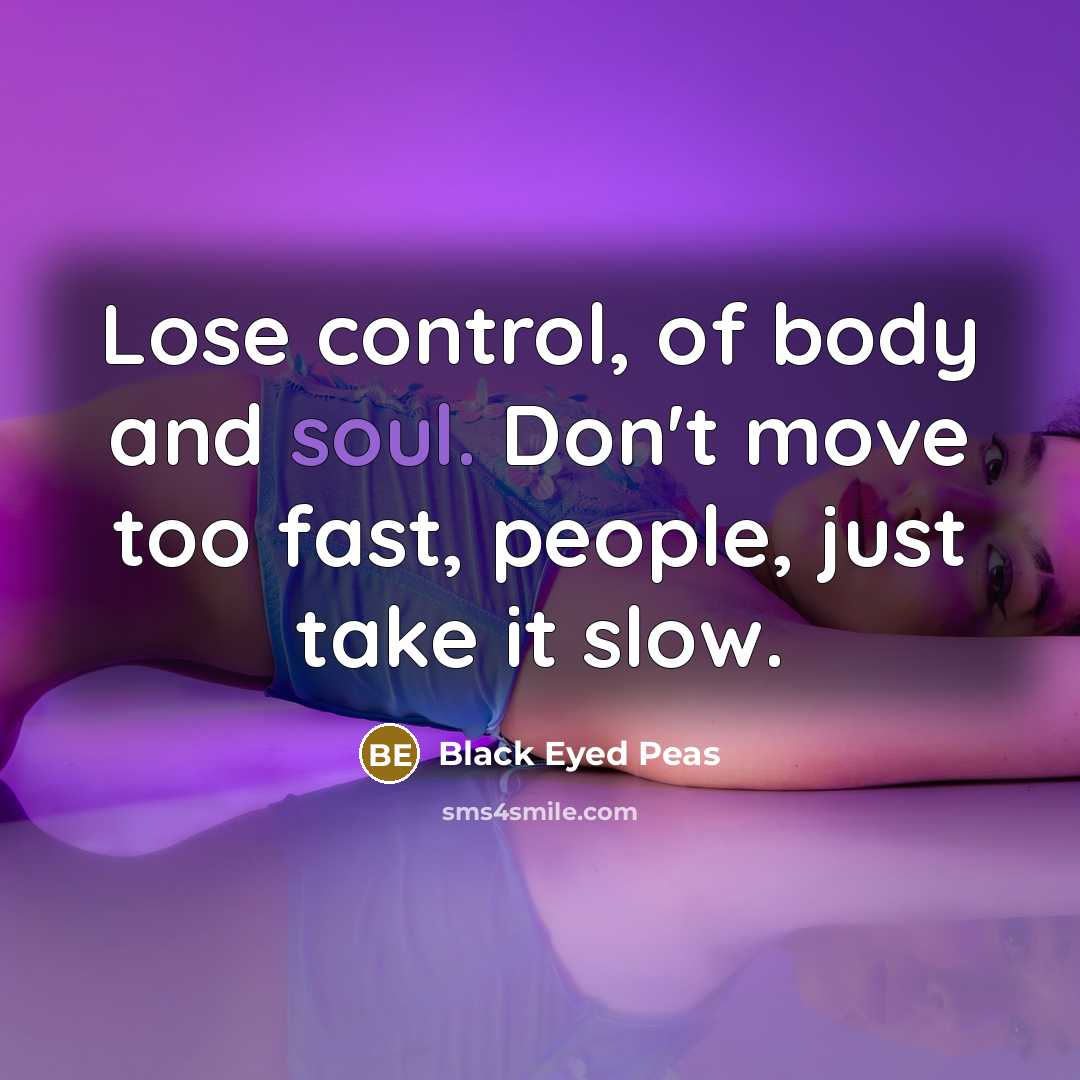 “Lose control, of body and soul. Don't move too fast,…” quote by Black Eyed Peas