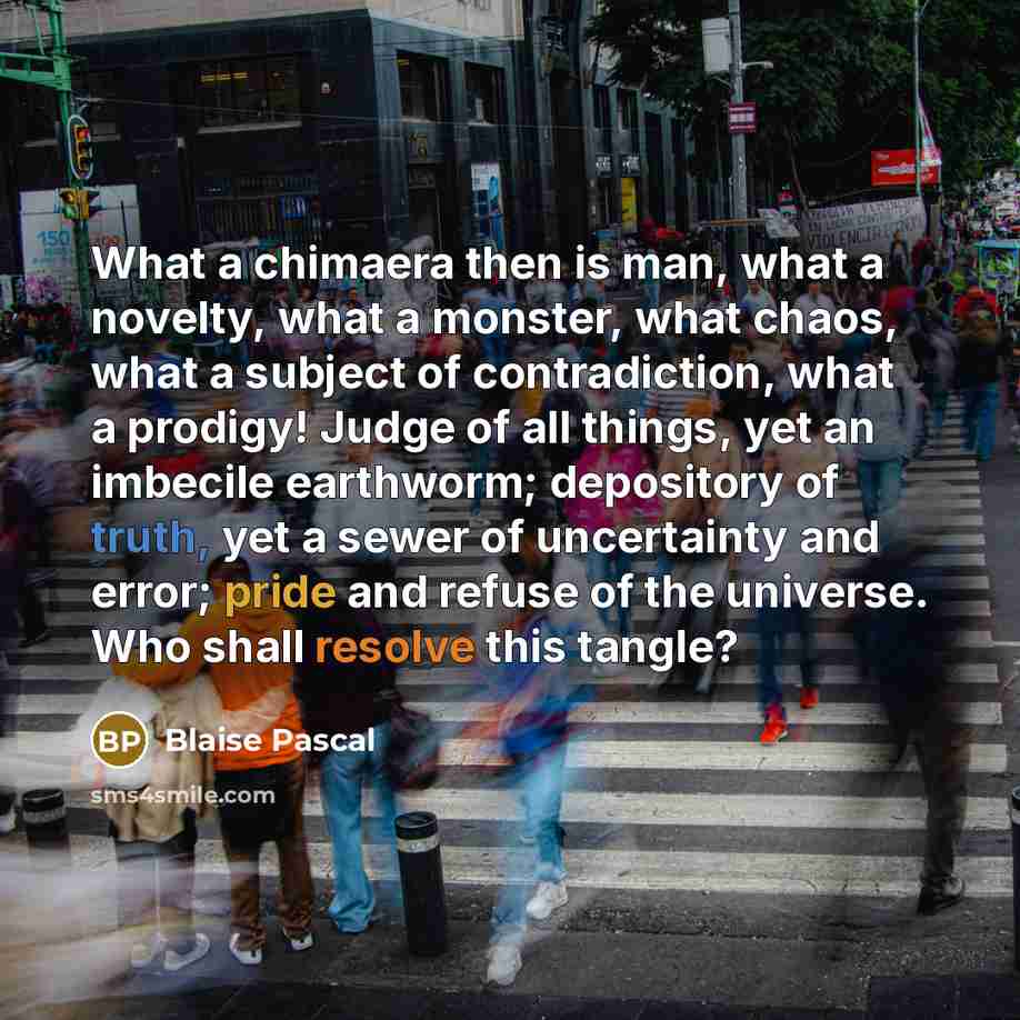 “What a chimaera then is man, what a novelty, what…” quote by Blaise Pascal