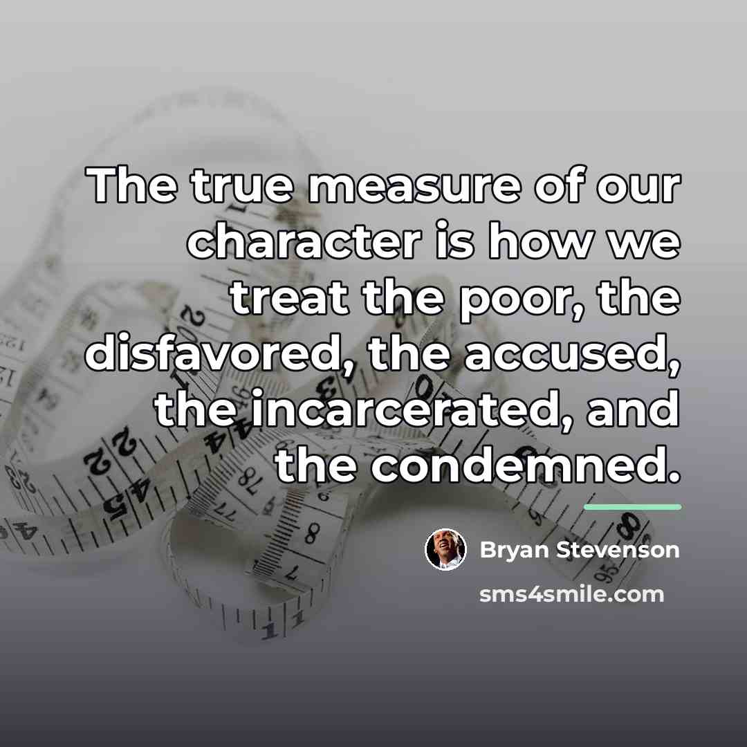 “The true measure of our character is how we treat…” quote by Bryan Stevenson