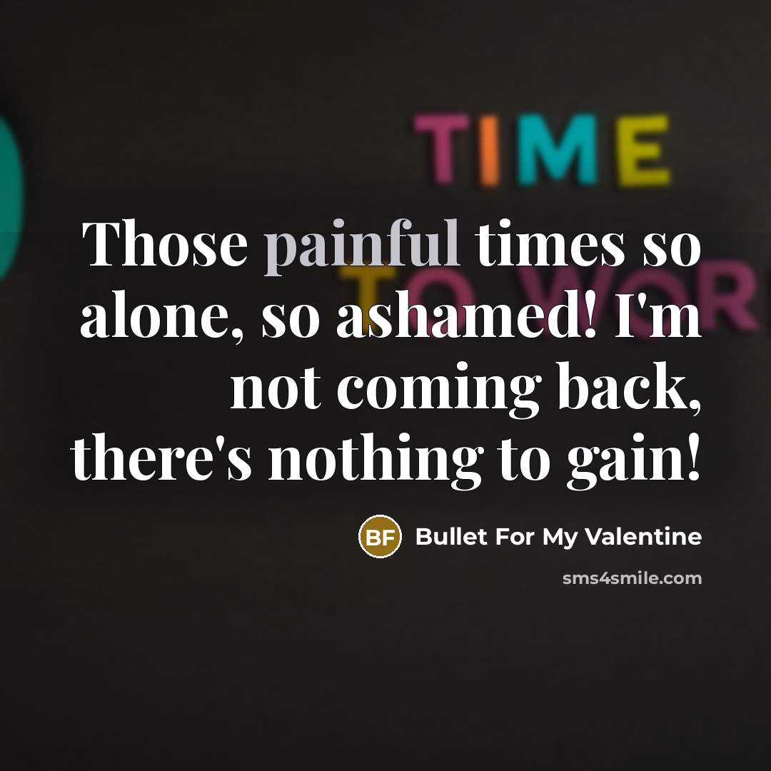 “Those painful times so alone, so ashamed! I'm not coming back, there's nothing to gain!” quote by Bullet For My Valentine