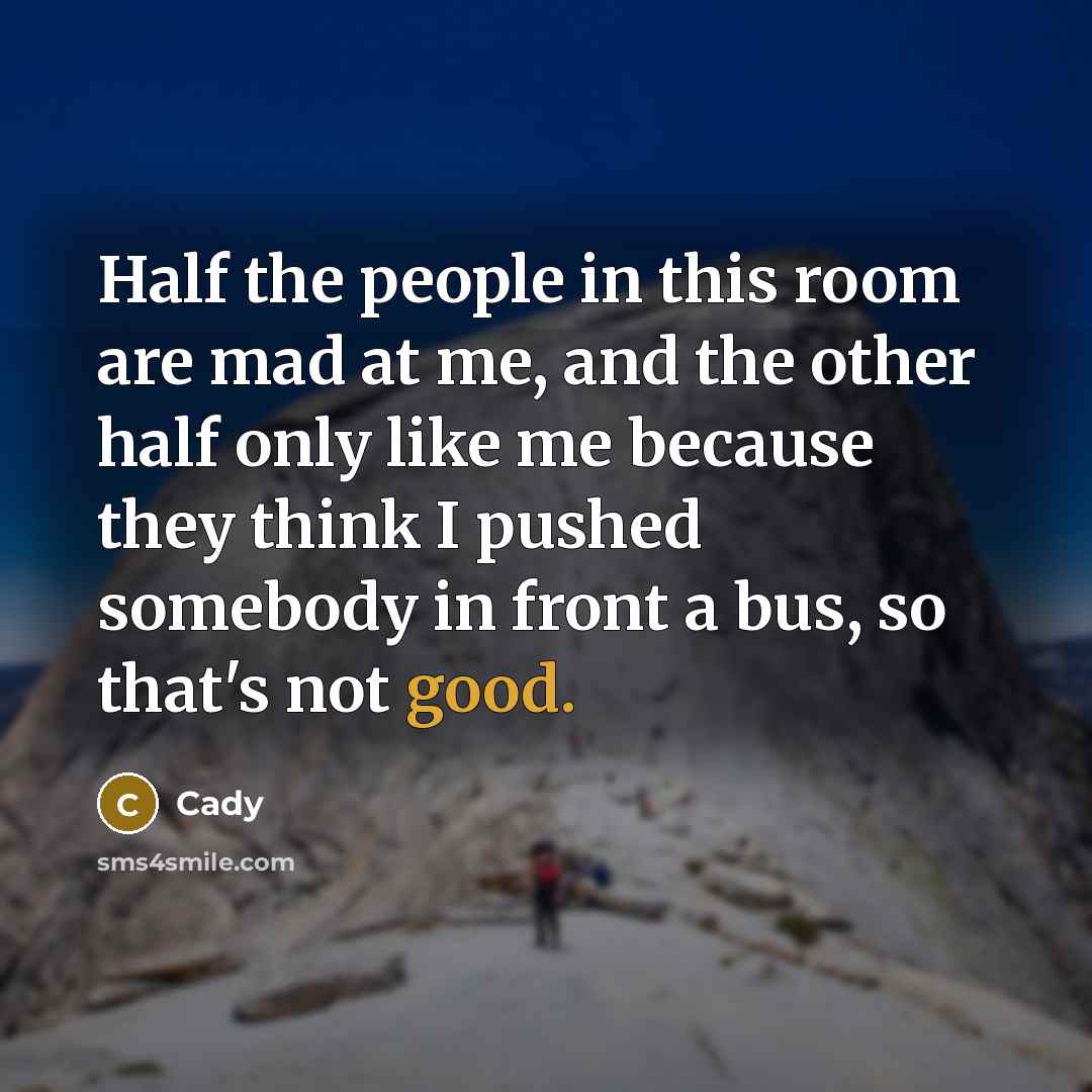 “Half the people in this room are mad at me,…” quote by Cady