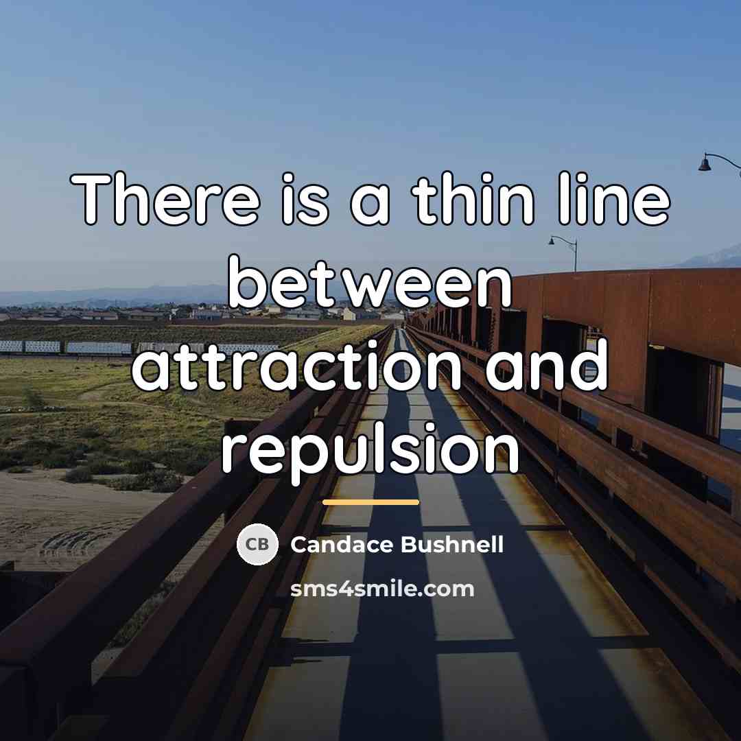 “There is a thin line between attraction and repulsion…” quote by Candace Bushnell