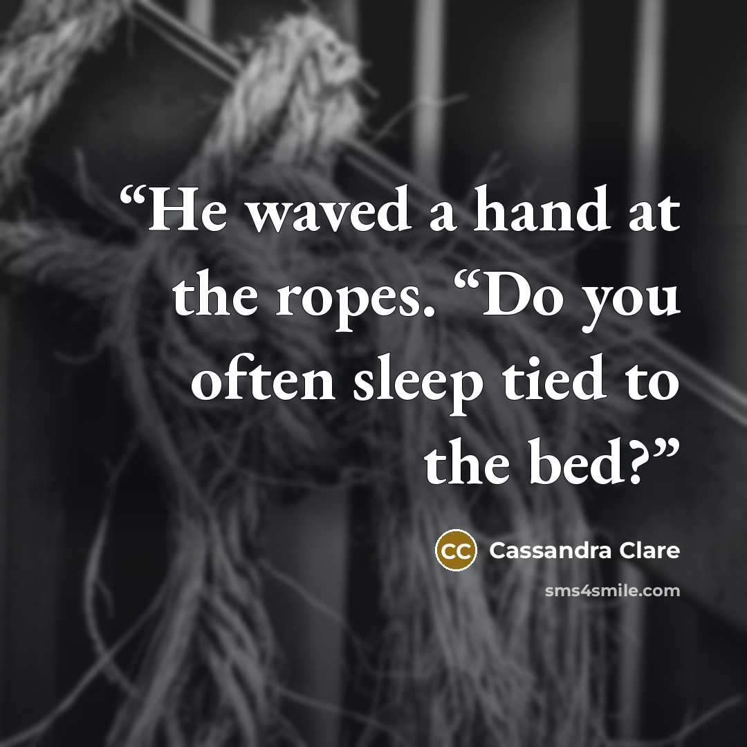 “He waved a hand at the ropes. “Do you often sleep tied to the bed?” quote by Cassandra Clare