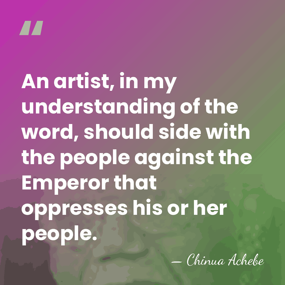 An artist, in my understanding of the word, should side with the&hellip; - Chinua Achebe