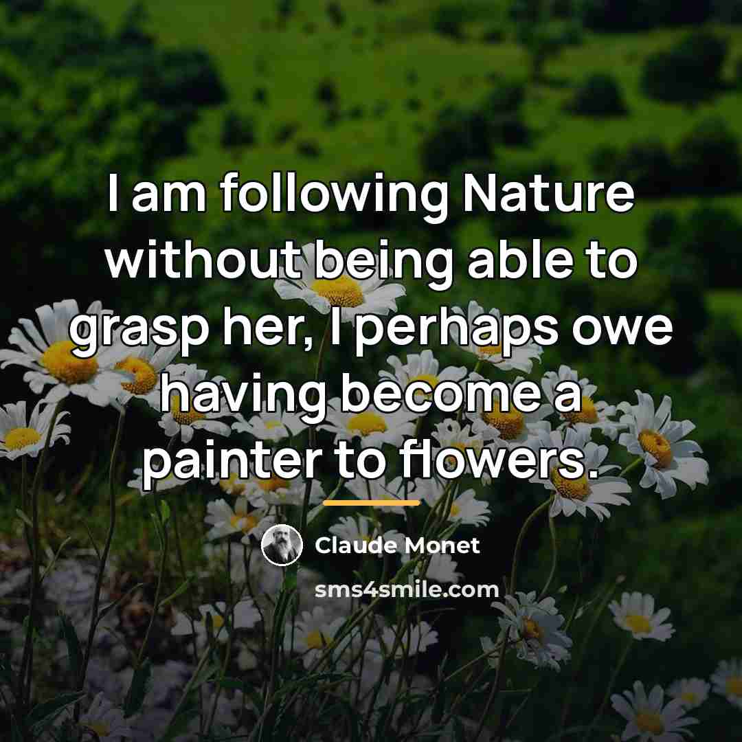 “I am following Nature without being able to grasp her,…” quote by Claude Monet