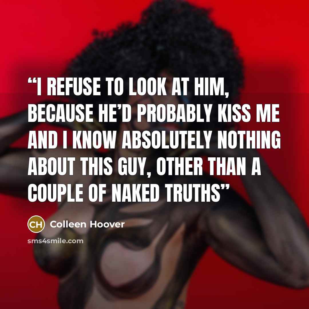 “I refuse to look at him, because he’d probably kiss me and I know absolutely nothing about this guy, other than a couple of naked truths” quote by Colleen Hoover