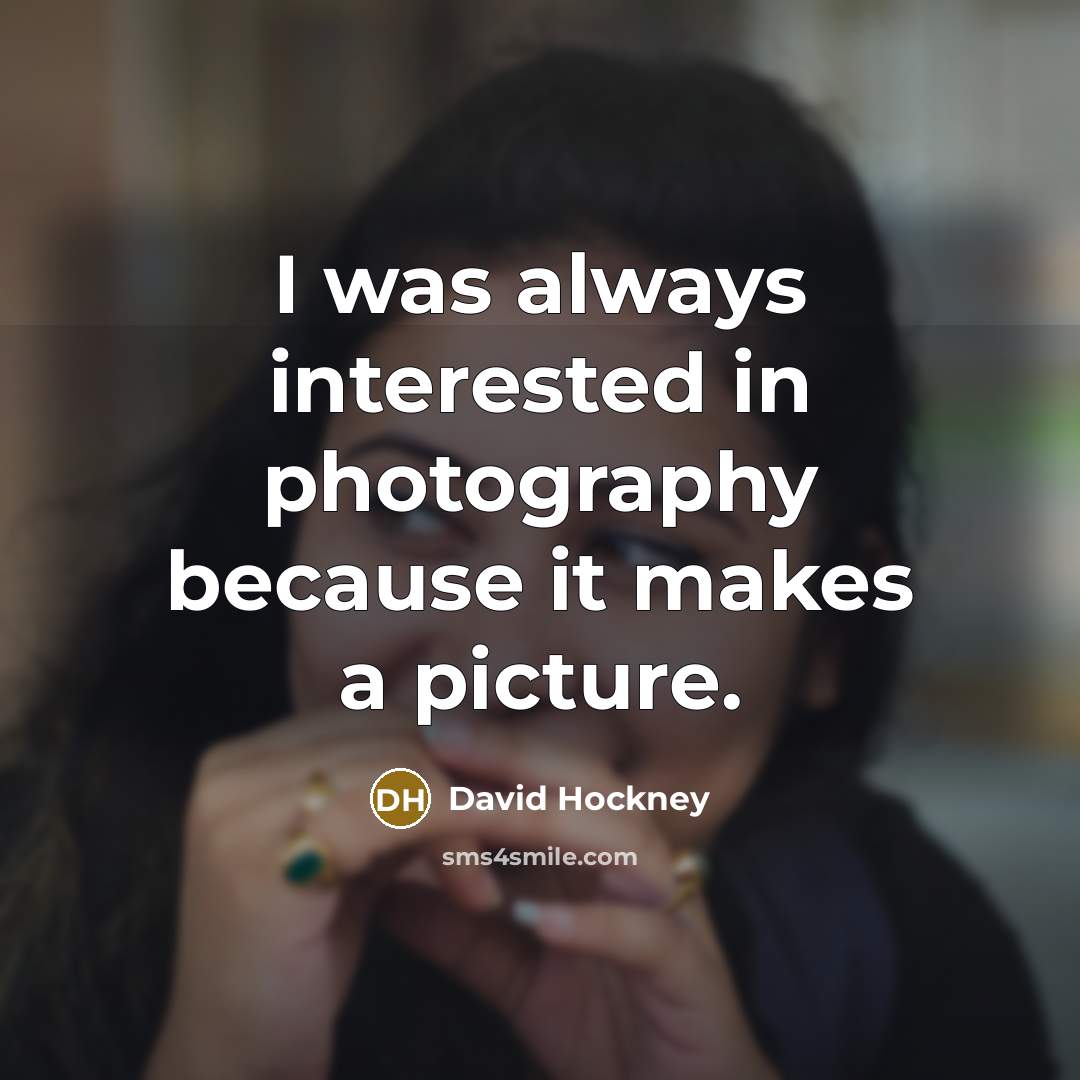 “I was always interested in photography because it makes a picture.” quote by David Hockney