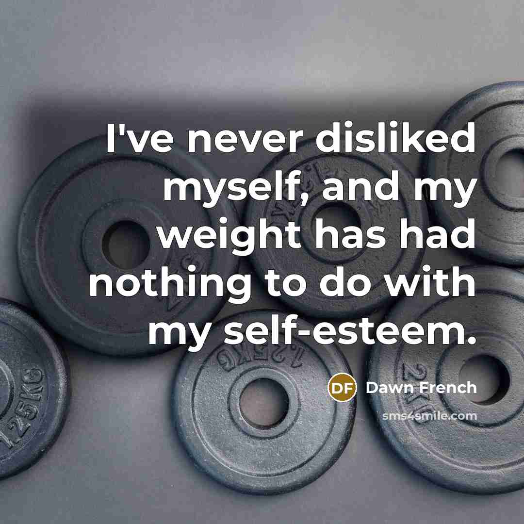 “I've never disliked myself, and my weight has had nothing…” quote by Dawn French