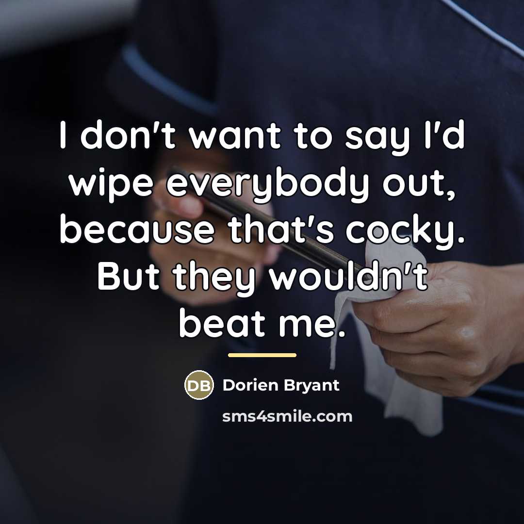 “I don't want to say I'd wipe everybody out, because…” quote by Dorien Bryant
