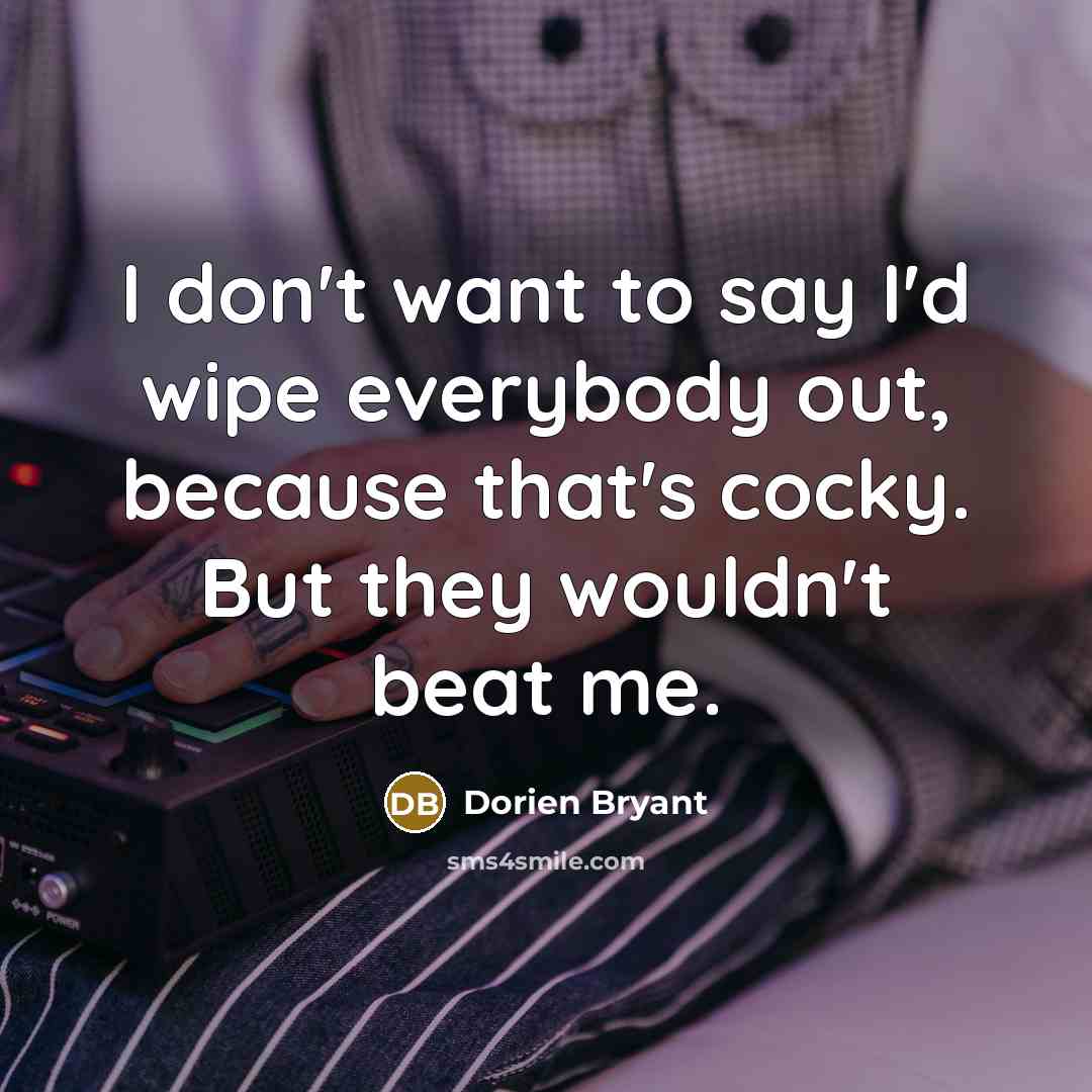 “I don't want to say I'd wipe everybody out, because that's cocky. But they wouldn't beat me.” quote by Dorien Bryant