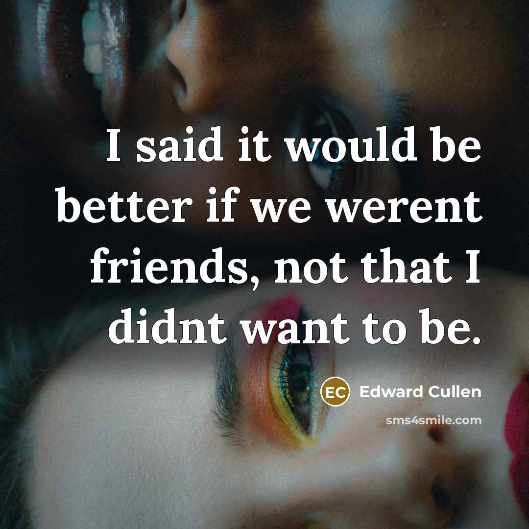 “I said it would be better if we werent friends,…” quote by Edward Cullen
