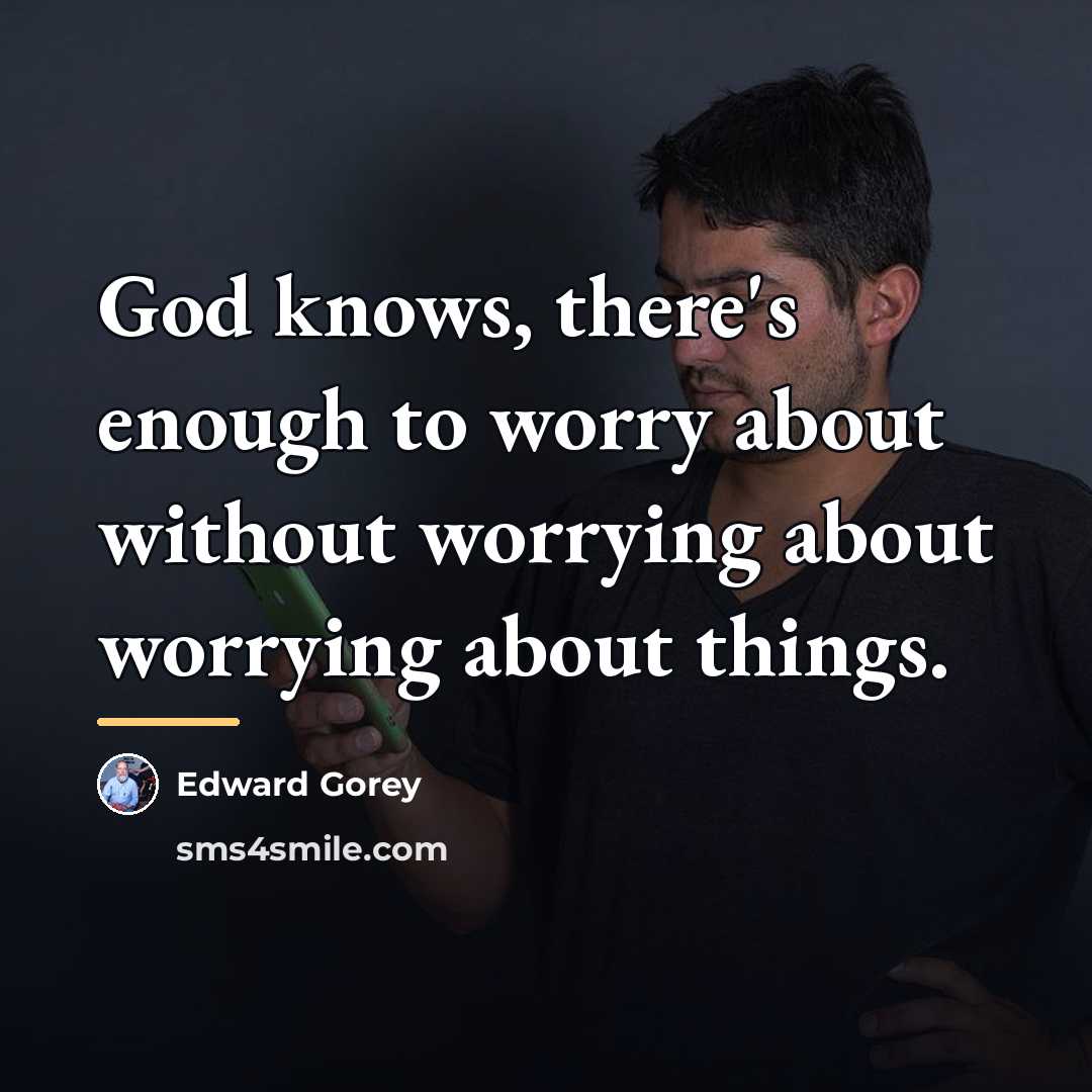 “God knows, there's enough to worry about without worrying about…” quote by Edward Gorey