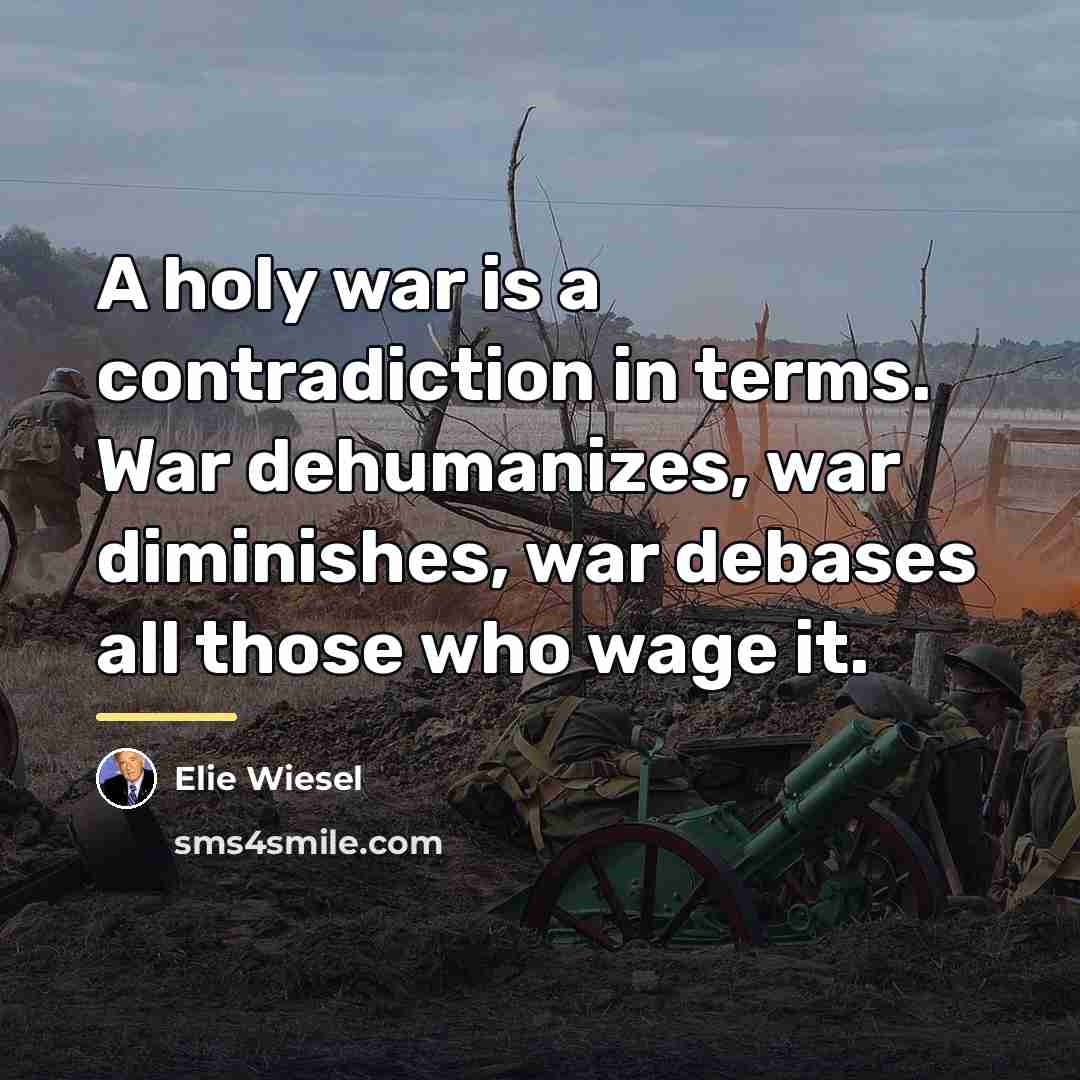 “A holy war is a contradiction in terms. War dehumanizes,…” quote by Elie Wiesel