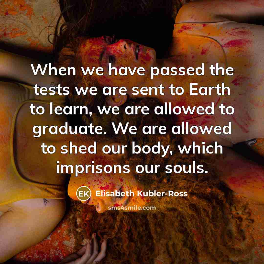 “When we have passed the tests we are sent to…” quote by Elisabeth Kubler-Ross