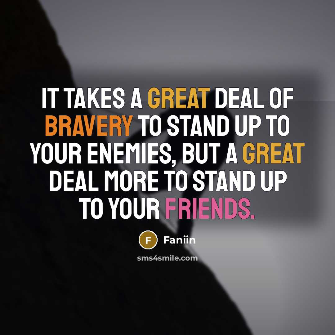 “It takes a great deal of bravery to stand up to your enemies, but a great deal more to stand up to your friends.” quote by Faniin