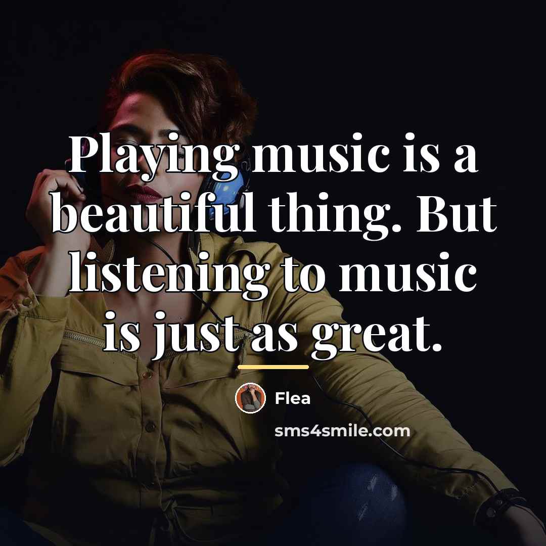 “Playing music is a beautiful thing. But listening to music…” quote by Flea