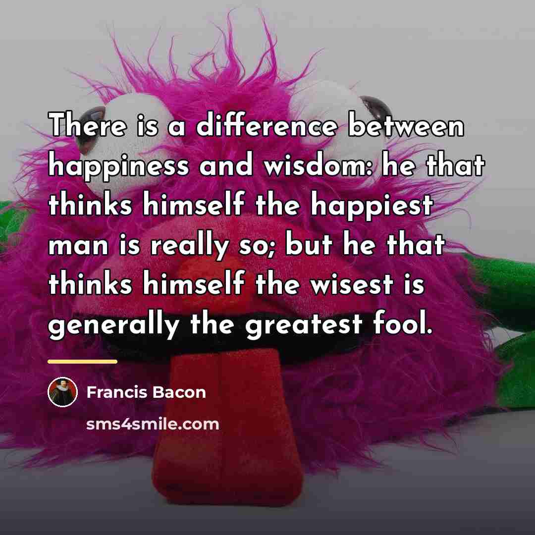 “There is a difference between happiness and wisdom: he that…” quote by Francis Bacon