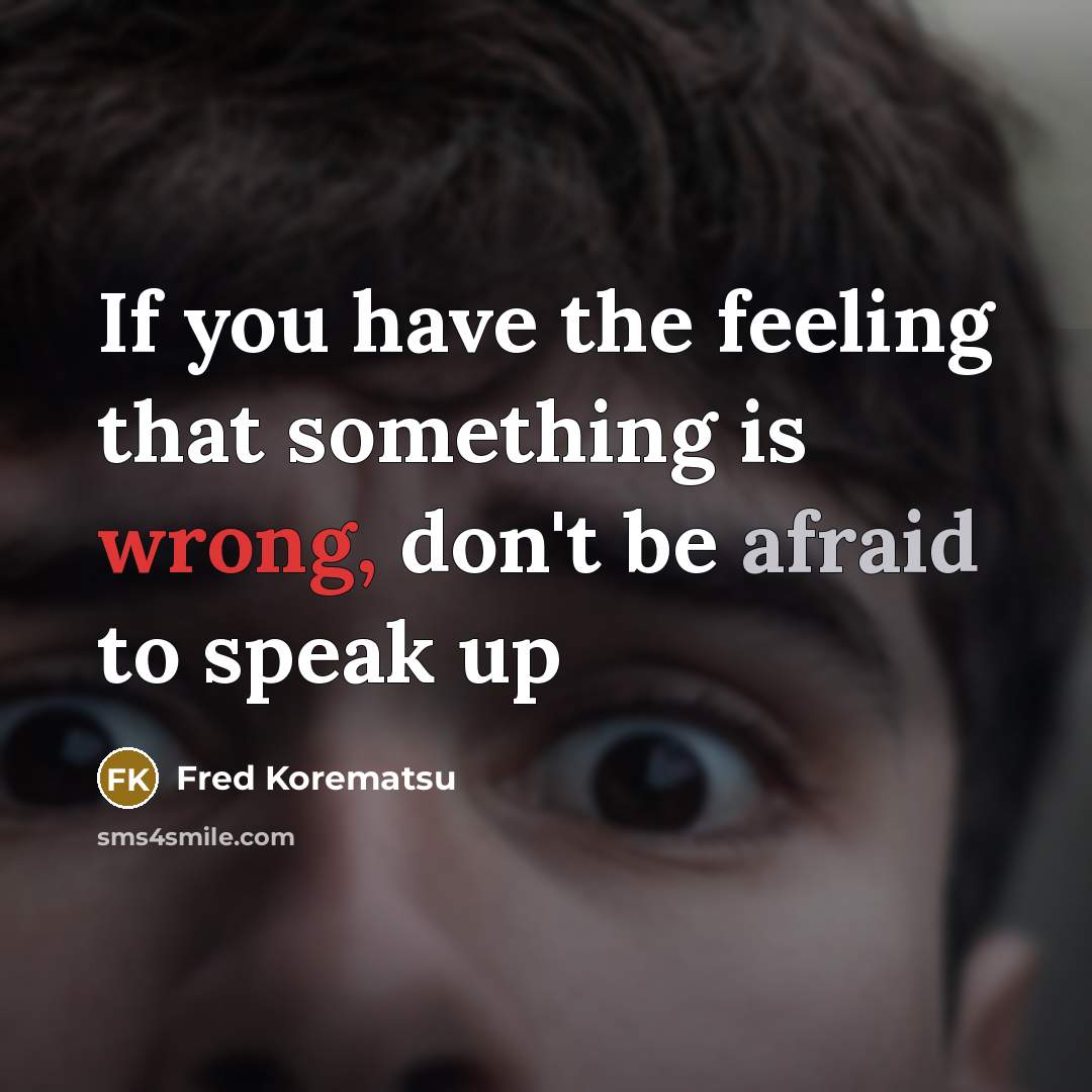 “If you have the feeling that something is wrong, don't be afraid to speak up” quote by Fred Korematsu