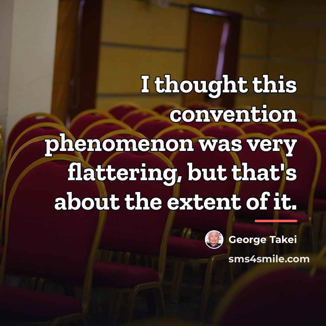“I thought this convention phenomenon was very flattering, but that's…” quote by George Takei