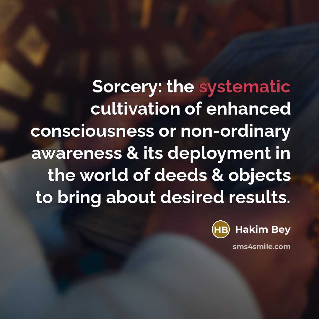 “Sorcery: the systematic cultivation of enhanced consciousness or non-ordinary awareness…” quote by Hakim Bey