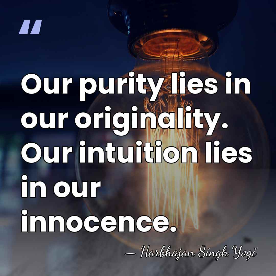Our purity lies in our originality. Our intuition lies in our innocence. - Harbhajan Singh Yogi
