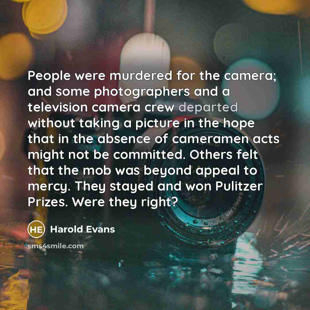 “People were murdered for the camera; and some photographers and…” quote by Harold Evans