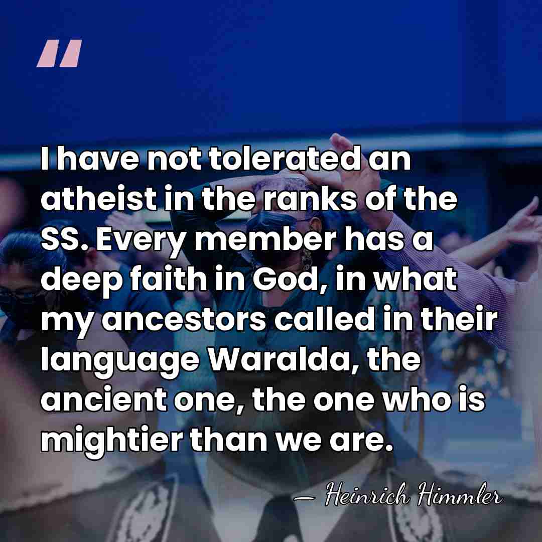 I have not tolerated an atheist in the ranks of the SS.&hellip; - Heinrich Himmler