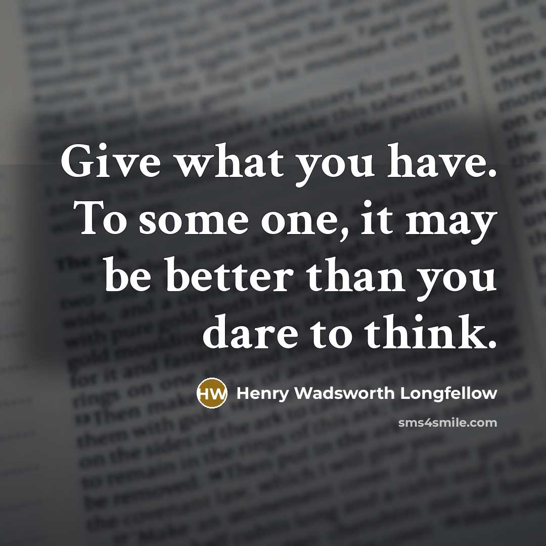 “Give what you have. To some one, it may be…” quote by Henry Wadsworth Longfellow