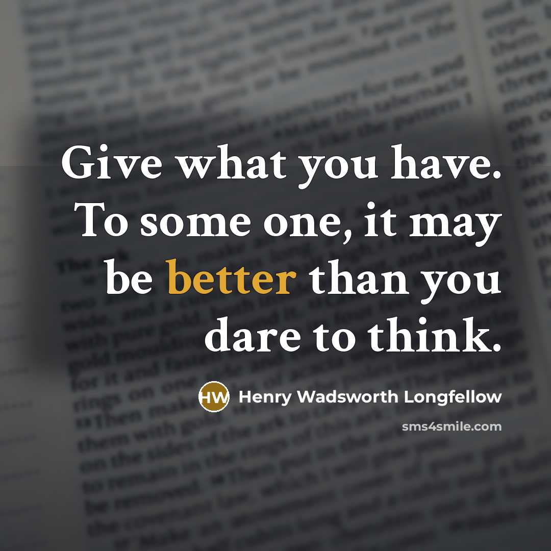 “Give what you have. To some one, it may be better than you dare to think.” quote by Henry Wadsworth Longfellow