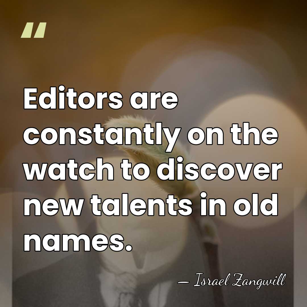Editors are constantly on the watch to discover new talents in old&hellip; - Israel Zangwill