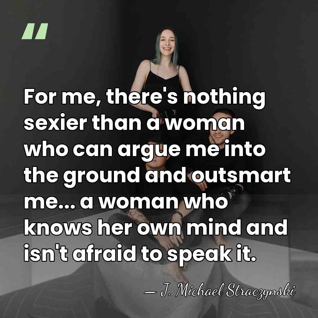 For me, there's nothing sexier than a woman who can argue me&hellip; - J. Michael Straczynski