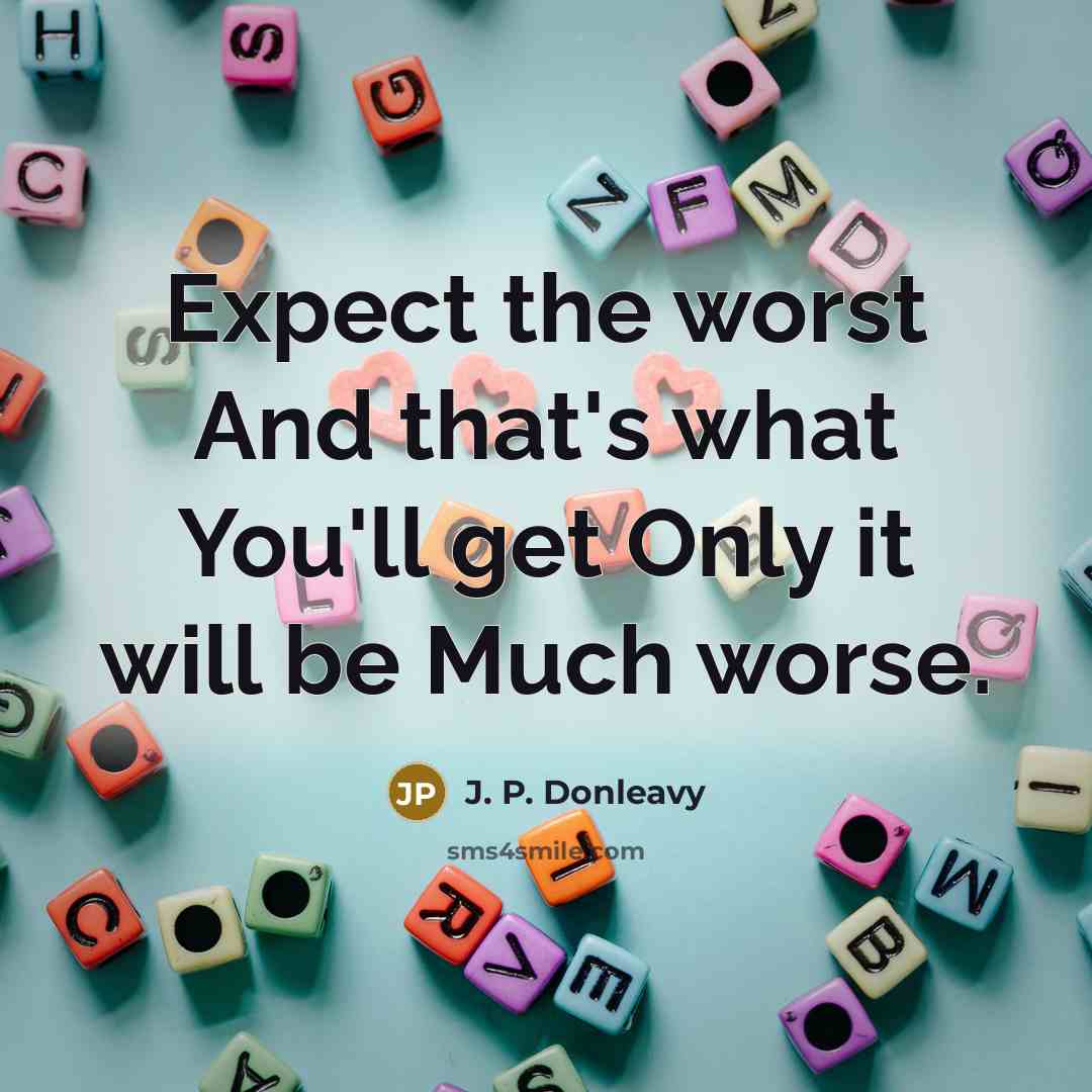 “Expect the worst And that's what You'll get Only it…” quote by J. P. Donleavy