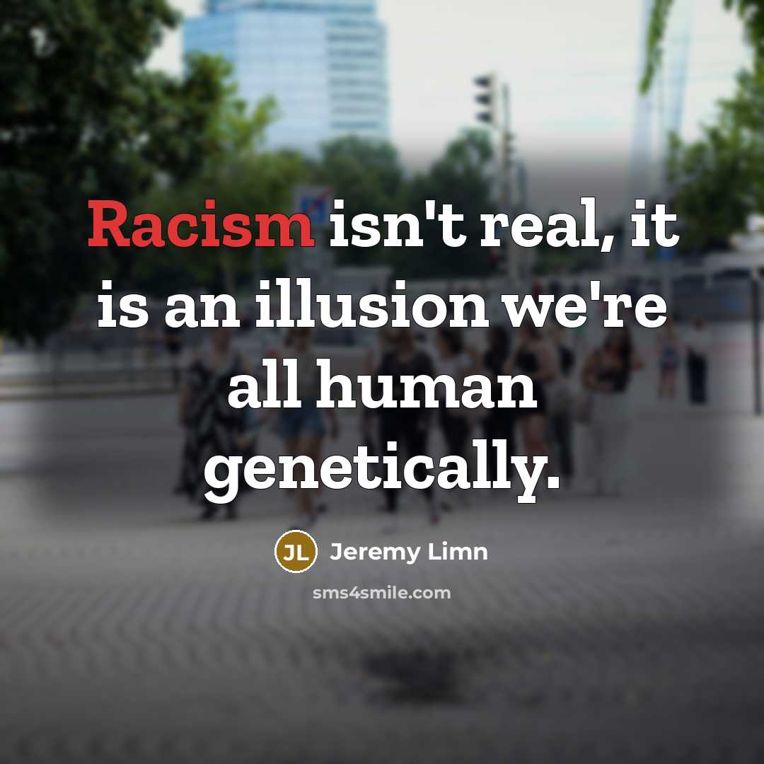 “Racism isn't real, it is an illusion we're all human…” quote by Jeremy Limn