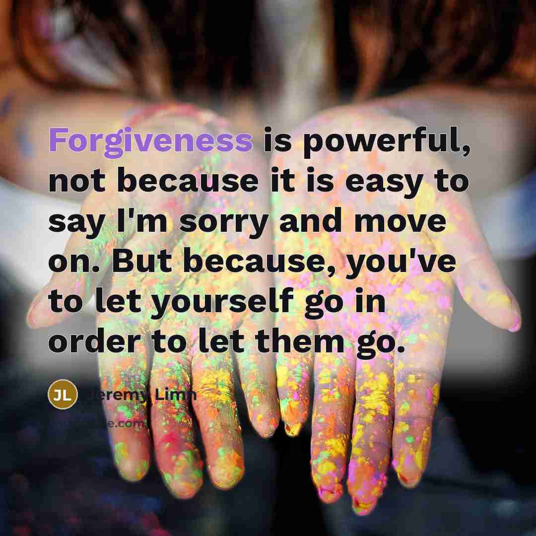 “Forgiveness is powerful, not because it is easy to say…” quote by Jeremy Limn