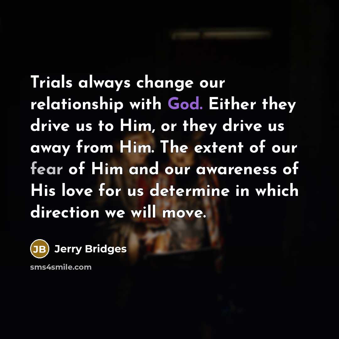 “Trials always change our relationship with God. Either they drive…” quote by Jerry Bridges