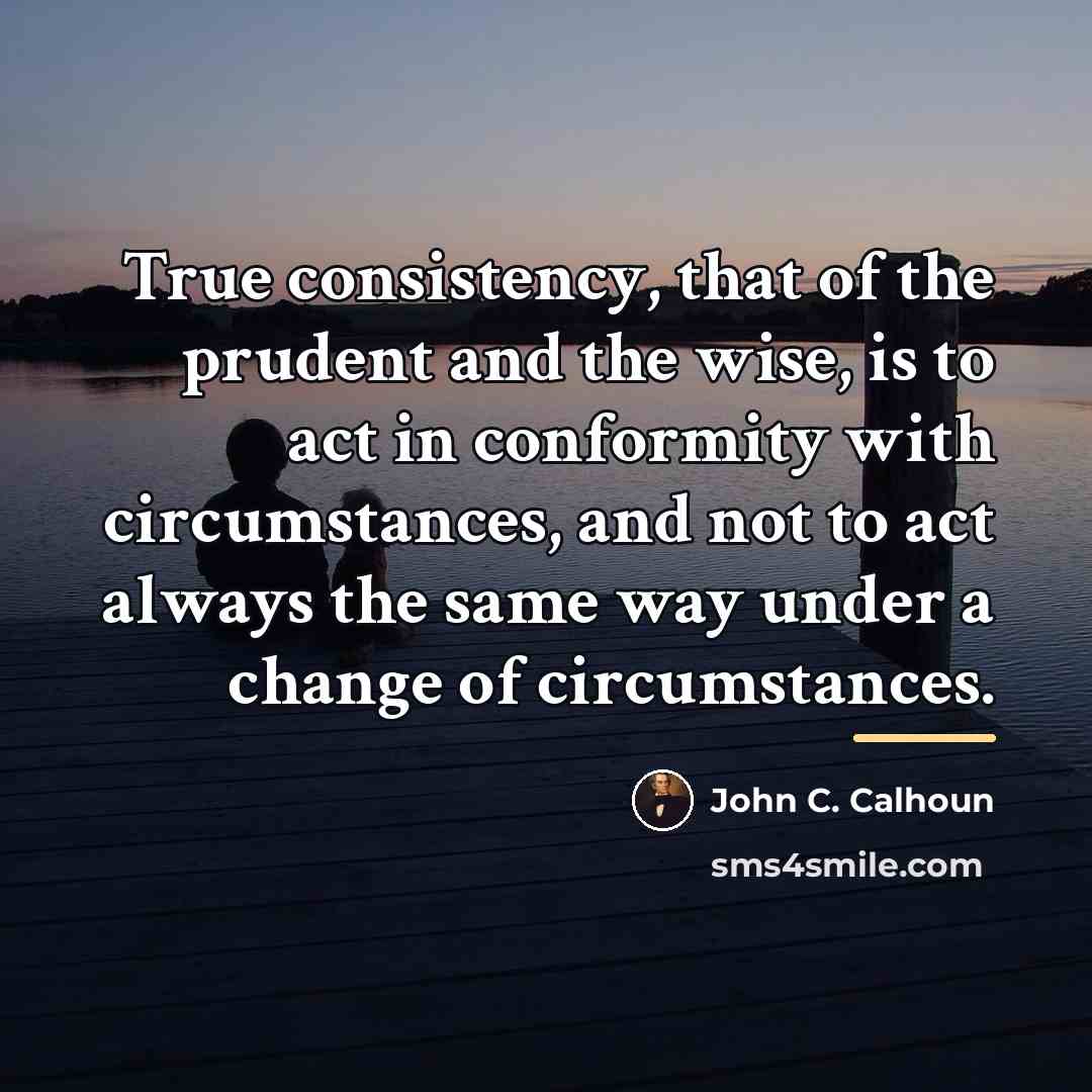 “True consistency, that of the prudent and the wise, is…” quote by John C. Calhoun