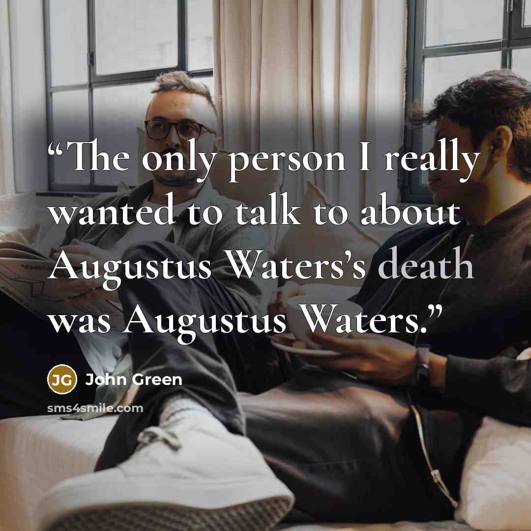 “The only person I really wanted to talk to about Augustus Waters’s death was Augustus Waters.” quote by John Green
