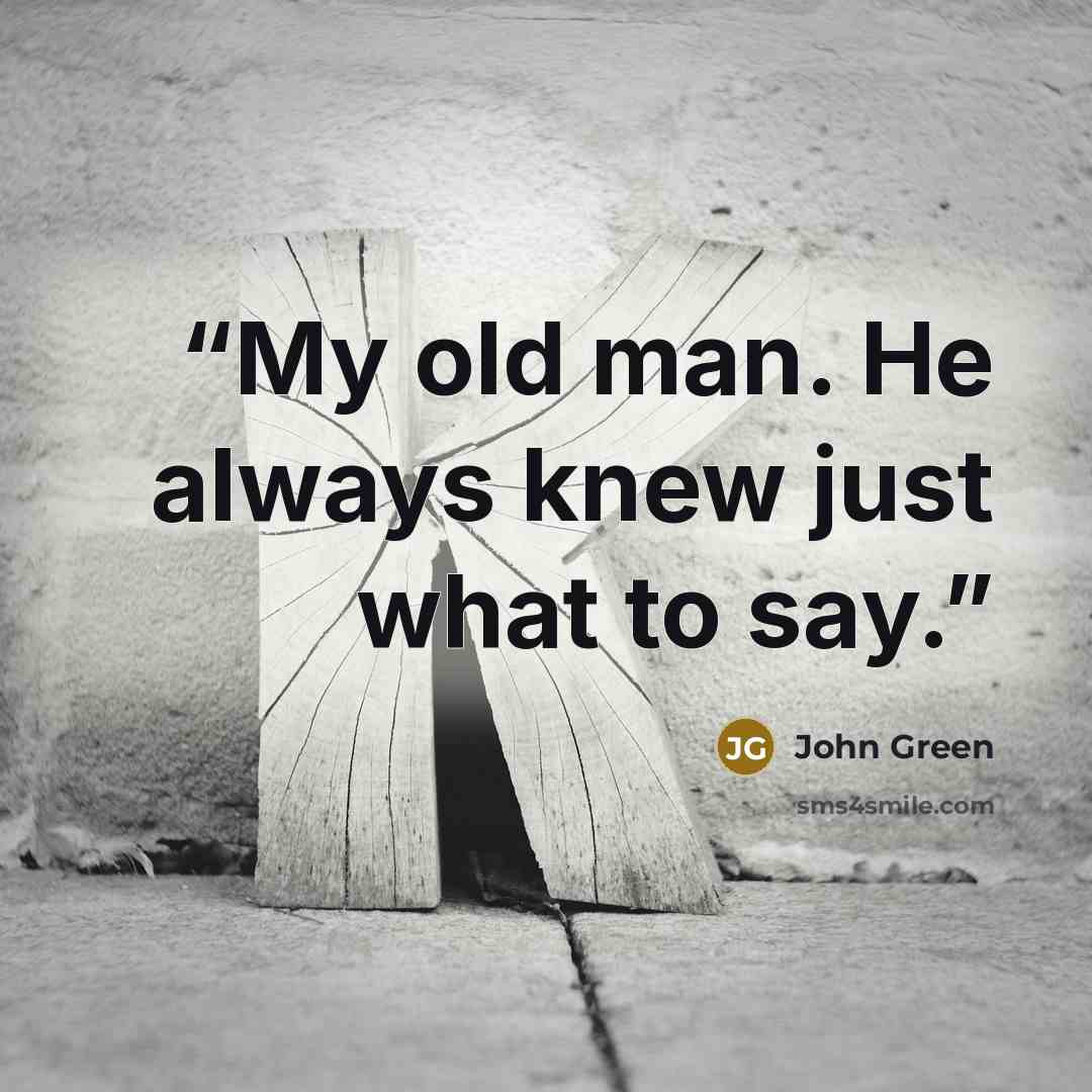 “My old man. He always knew just what to say.” quote by John Green