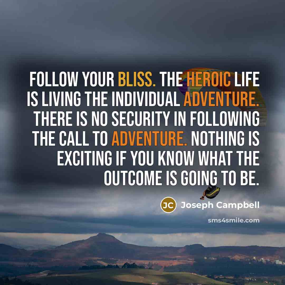“Follow your bliss. The heroic life is living the individual…” quote by Joseph Campbell