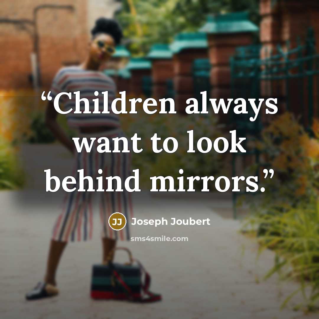 “Children always want to look behind mirrors.” quote by Joseph Joubert